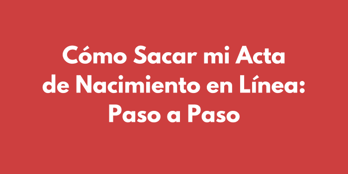 Cómo Sacar mi Acta de Nacimiento en Línea: Paso a Paso