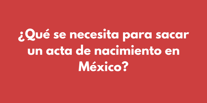 ¿Qué se necesita para sacar un acta de nacimiento en México?