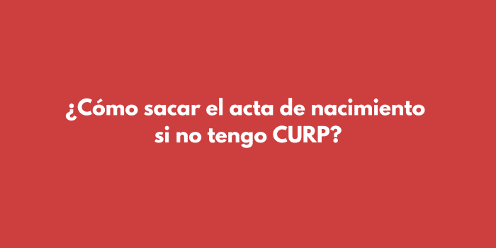 ¿Cómo sacar el acta de nacimiento si no tengo CURP?